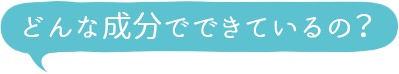 どんな成分でできているの？