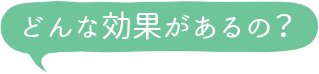 どんな効果があるの？